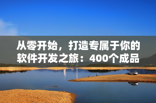 从零开始，打造专属于你的软件开发之旅：400个成品短视频教程全面升级！