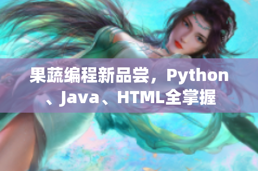 果蔬编程新品尝，Python、Java、HTML全掌握