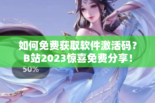 如何免费获取软件激活码？B站2023惊喜免费分享！