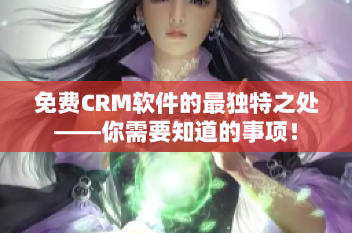 免费CRM软件的最独特之处——你需要知道的事项！