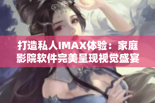 打造私人IMAX体验：家庭影院软件完美呈现视觉盛宴！