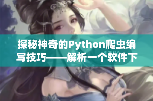 探秘神奇的Python爬虫编写技巧——解析一个软件下载网站