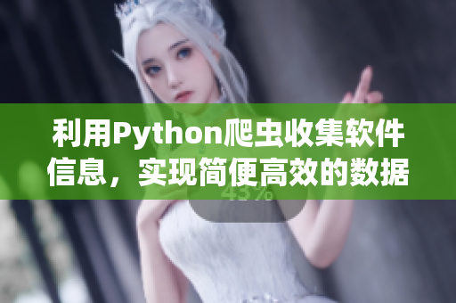 利用Python爬虫收集软件信息，实现简便高效的数据获取方法