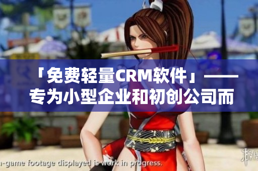 「免费轻量CRM软件」—— 专为小型企业和初创公司而设计