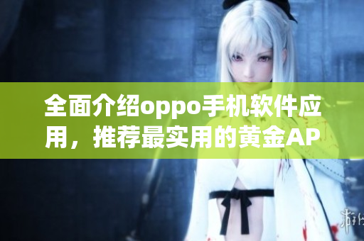 全面介绍oppo手机软件应用，推荐最实用的黄金APP合集