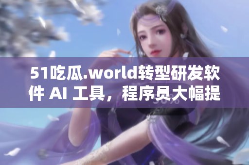 51吃瓜.world转型研发软件 AI 工具，程序员大幅提效！