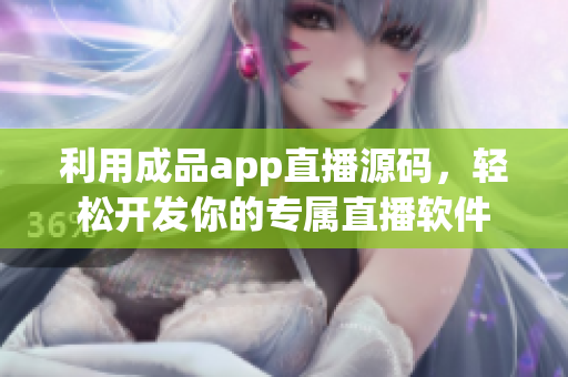 利用成品app直播源码，轻松开发你的专属直播软件