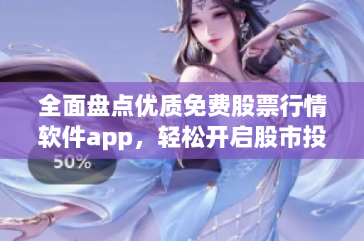 全面盘点优质免费股票行情软件app，轻松开启股市投资新篇章！