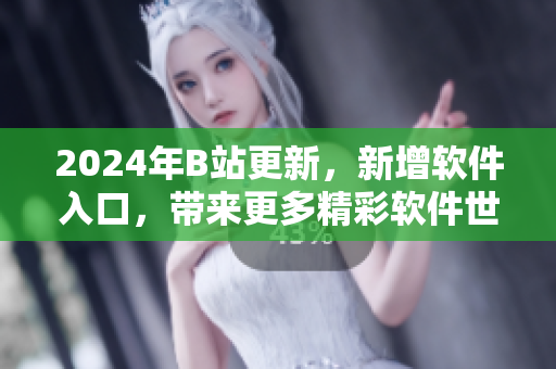 2024年B站更新，新增软件入口，带来更多精彩软件世界！