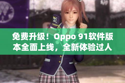 免费升级！Oppo 91软件版本全面上线，全新体验过人！