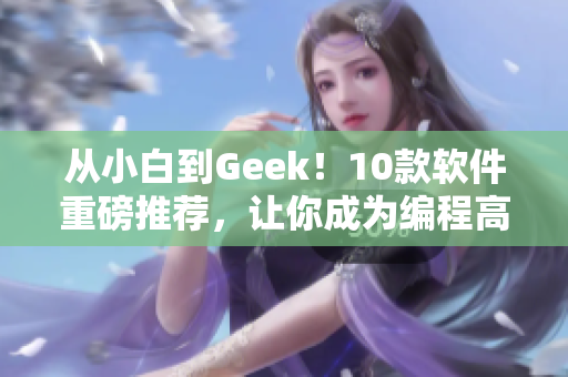 从小白到Geek！10款软件重磅推荐，让你成为编程高手！