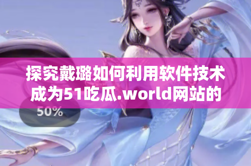 探究戴璐如何利用软件技术成为51吃瓜.world网站的行业先锋