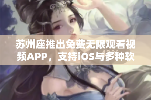 苏州座推出免费无限观看视频APP，支持iOS与多种软件平台