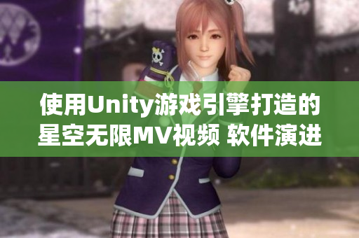 使用Unity游戏引擎打造的星空无限MV视频 软件演进和创意的完美结合!