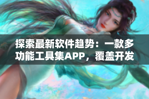 探索最新软件趋势：一款多功能工具集APP，覆盖开发、设计、测试等领域