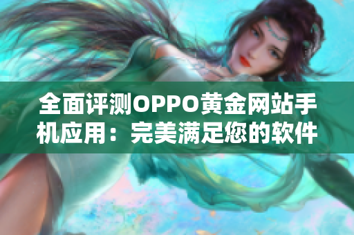 全面评测OPPO黄金网站手机应用：完美满足您的软件需求