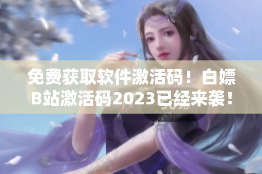 免费获取软件激活码！白嫖B站激活码2023已经来袭！