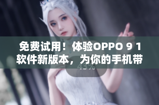 免费试用！体验OPPO 9 1软件新版本，为你的手机带来卓越性能