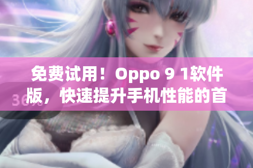 免费试用！Oppo 9 1软件版，快速提升手机性能的首选!