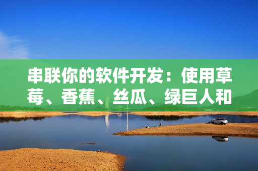 串联你的软件开发：使用草莓、香蕉、丝瓜、绿巨人和秋6重新定义你的编程环境