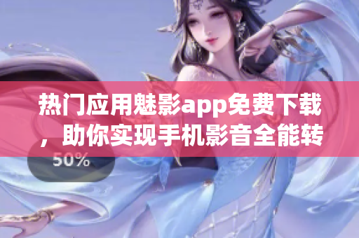 热门应用魅影app免费下载，助你实现手机影音全能转换！