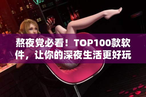 熬夜党必看！TOP100款软件，让你的深夜生活更好玩