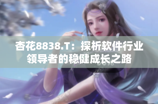 杏花8838.T：探析软件行业领导者的稳健成长之路