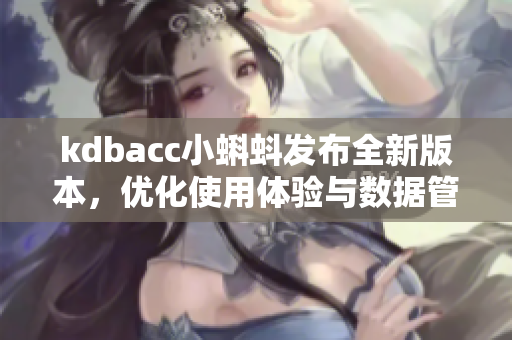 kdbacc小蝌蚪发布全新版本，优化使用体验与数据管理