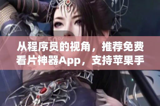 从程序员的视角，推荐免费看片神器App，支持苹果手机，全程无广告！