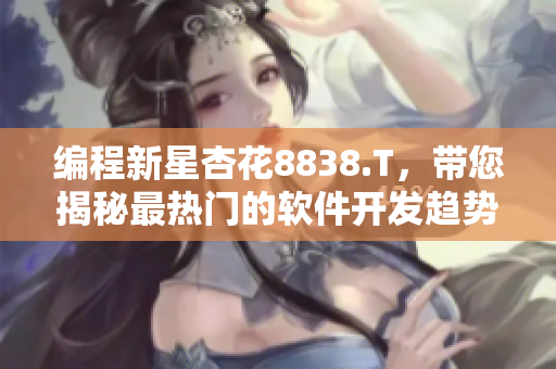 编程新星杏花8838.T，带您揭秘最热门的软件开发趋势！