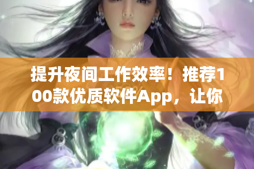 提升夜间工作效率！推荐100款优质软件App，让你高效完成软件编写任务