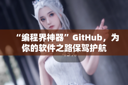 “编程界神器”GitHub，为你的软件之路保驾护航