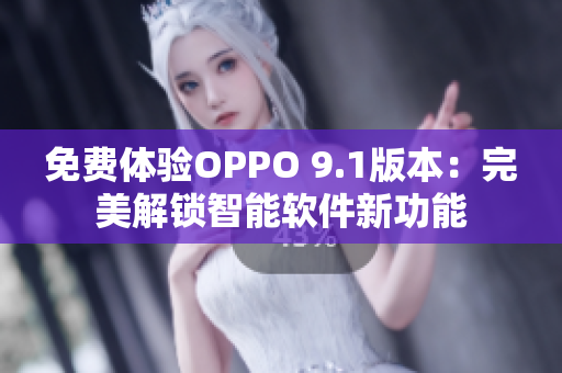 免费体验OPPO 9.1版本：完美解锁智能软件新功能