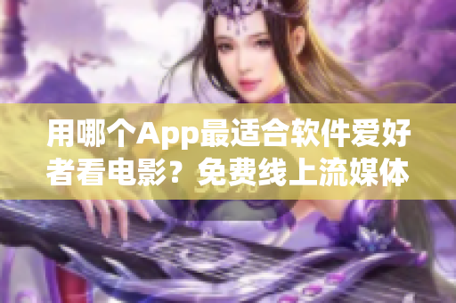 用哪个App最适合软件爱好者看电影？免费线上流媒体推荐