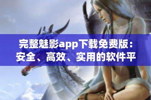 完整魅影app下载免费版：安全、高效、实用的软件平台