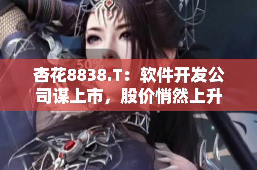 杏花8838.T：软件开发公司谋上市，股价悄然上升