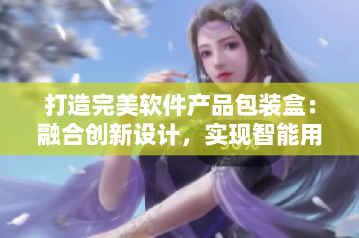 打造完美软件产品包装盒：融合创新设计，实现智能用户体验