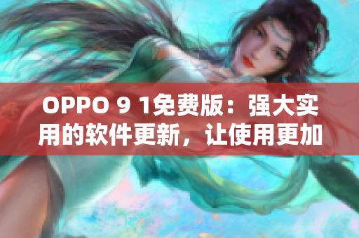 OPPO 9 1免费版：强大实用的软件更新，让使用更加顺畅