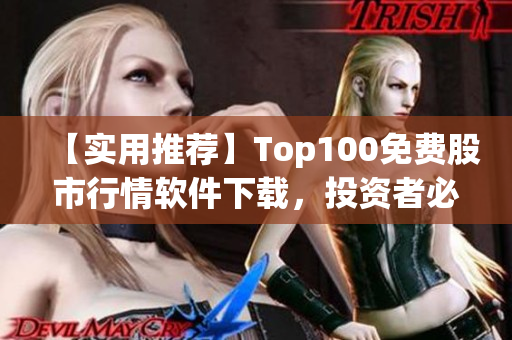 【实用推荐】Top100免费股市行情软件下载，投资者必备！