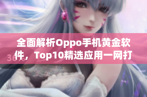 全面解析Oppo手机黄金软件，Top10精选应用一网打尽