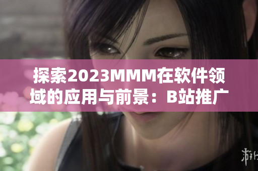 探索2023MMM在软件领域的应用与前景：B站推广入口介绍