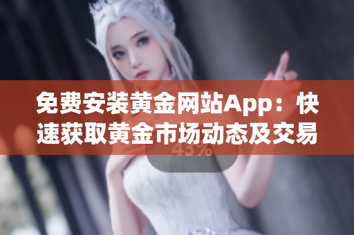 免费安装黄金网站App：快速获取黄金市场动态及交易分析！