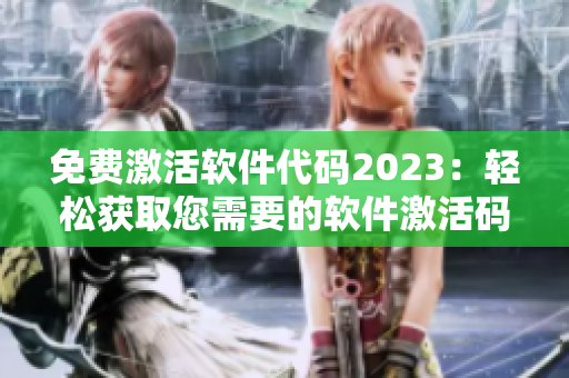 免费激活软件代码2023：轻松获取您需要的软件激活码！