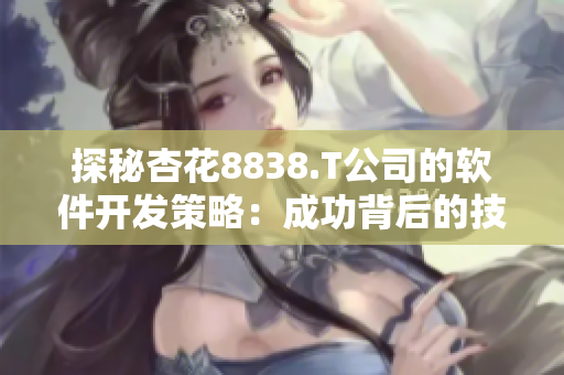 探秘杏花8838.T公司的软件开发策略：成功背后的技术支撑