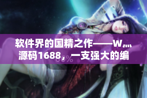 软件界的国精之作——W灬源码1688，一支强大的编程利器！