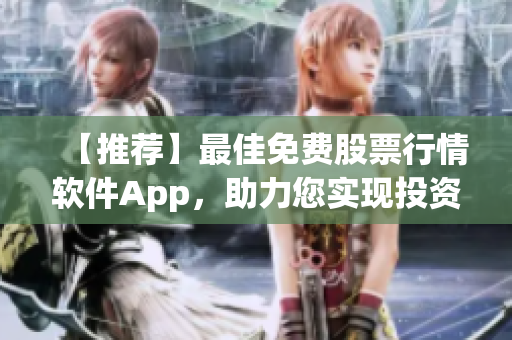 【推荐】最佳免费股票行情软件App，助力您实现投资高效管理