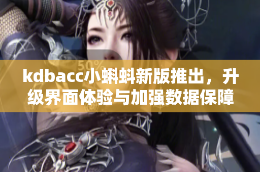 kdbacc小蝌蚪新版推出，升级界面体验与加强数据保障