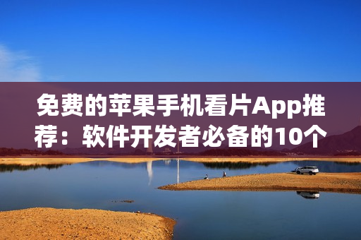 免费的苹果手机看片App推荐：软件开发者必备的10个精品应用