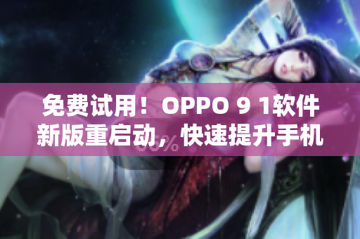 免费试用！OPPO 9 1软件新版重启动，快速提升手机性能