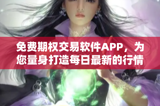 免费期权交易软件APP，为您量身打造每日最新的行情分析！